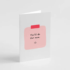 YOU'LL DO FOR NOW GREETING CARD